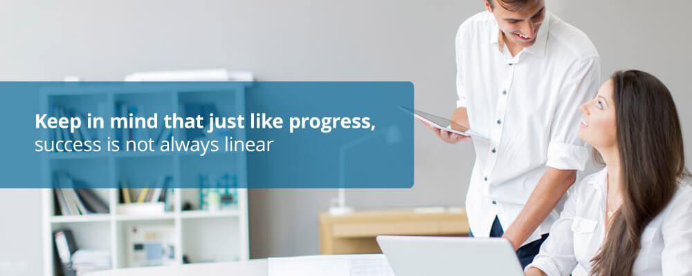Keep in mind that just like progress, success is not always linear.