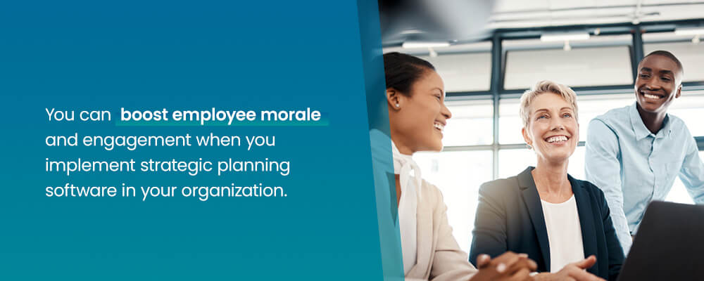 You can boost employee morale and engagement when you implement strategic planning software in your organization. 