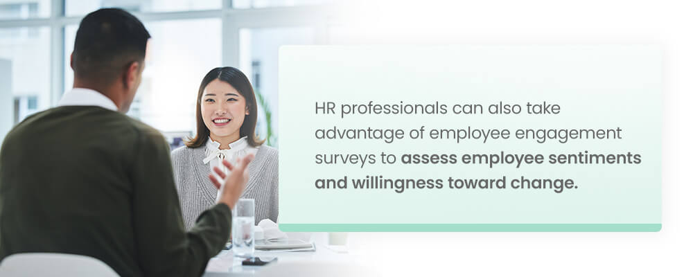 HR professionals can also take advantage of employee engagement surveys to assess employee sentiments and willingness toward change.