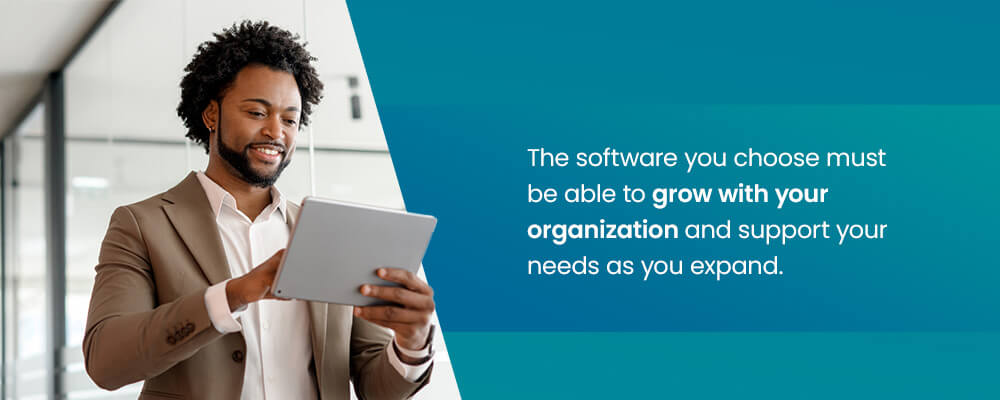 The software you choose must be able to grow with your organization and support your needs as you expand.