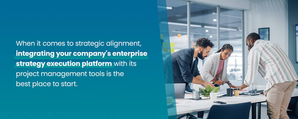 When it comes to strategic alignment, integrating your organization's enterprise strategy execution platform with its project management tools is the best place to start.