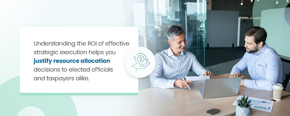 Understanding the ROI of effective strategic execution helps you justify resource allocation decisions to elected officials and taxpayers alike.